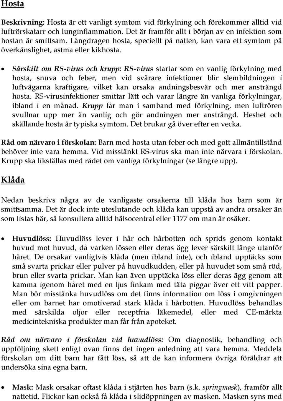 Särskilt om RS-virus och krupp: RS-virus startar som en vanlig förkylning med hosta, snuva och feber, men vid svårare infektioner blir slembildningen i luftvägarna kraftigare, vilket kan orsaka