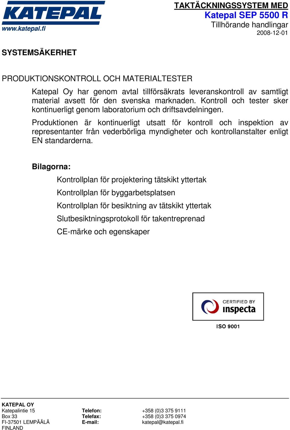 Produktionen är kontinuerligt utsatt för kontroll och inspektion av representanter från vederbörliga myndigheter och kontrollanstalter enligt EN