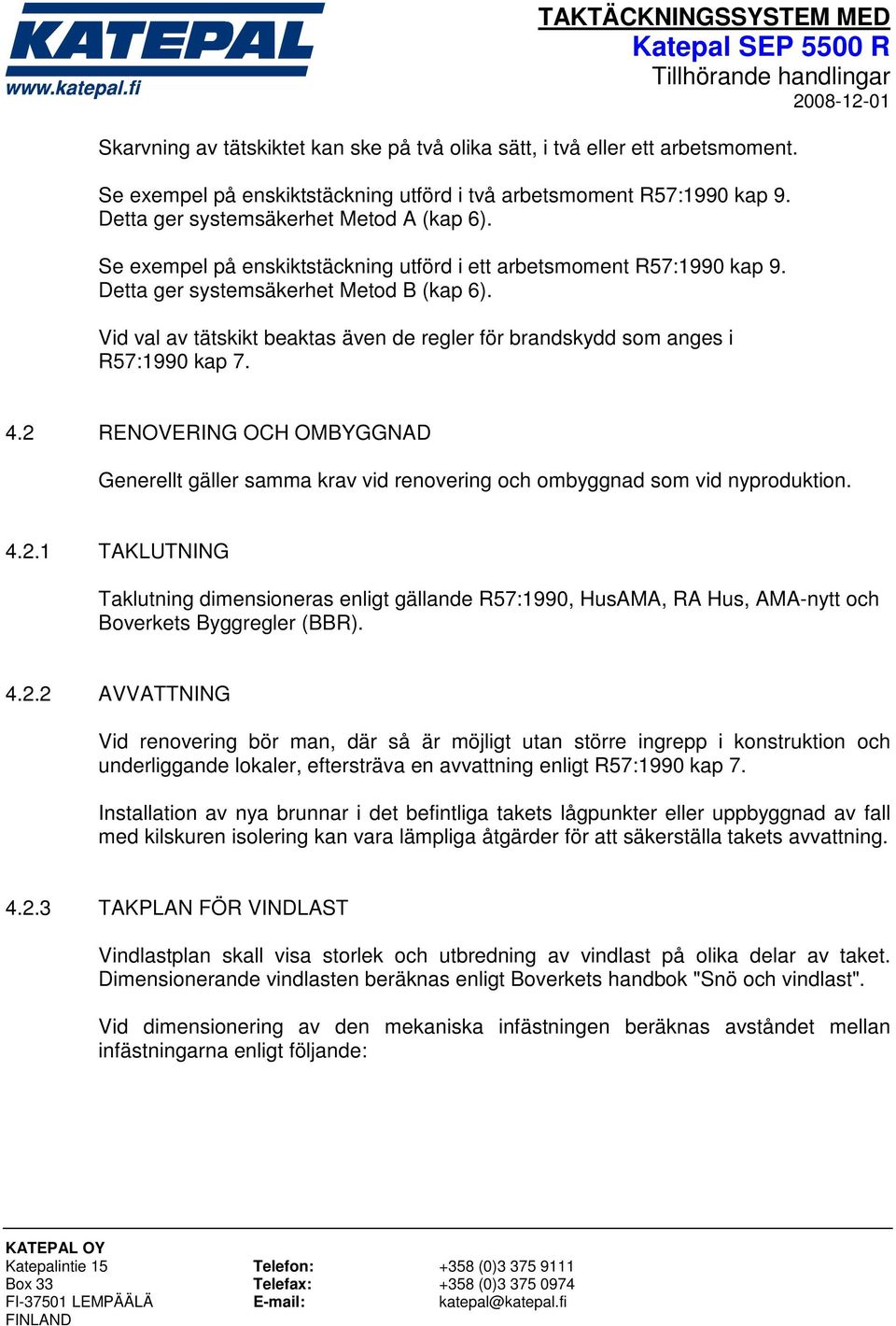 4.2 RENOVERING OCH OMBYGGNAD Generellt gäller samma krav vid renovering och ombyggnad som vid nyproduktion. 4.2.1 TAKLUTNING Taklutning dimensioneras enligt gällande R57:1990, HusAMA, RA Hus, AMA-nytt och Boverkets Byggregler (BBR).