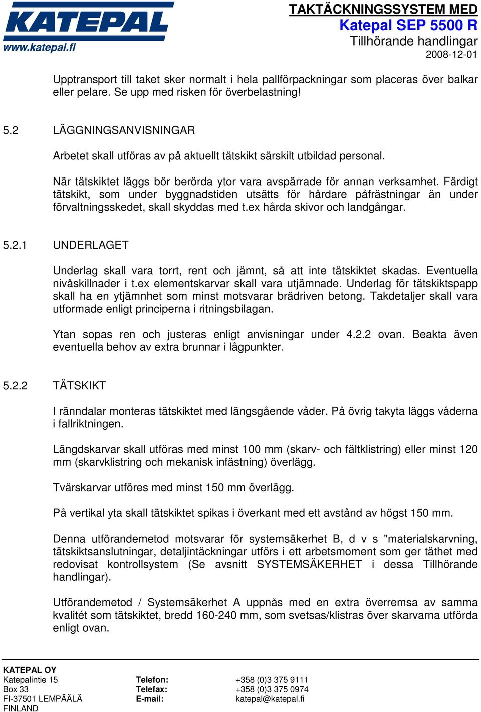 Färdigt tätskikt, som under byggnadstiden utsätts för hårdare påfrästningar än under förvaltningsskedet, skall skyddas med t.ex hårda skivor och landgångar. 5.2.