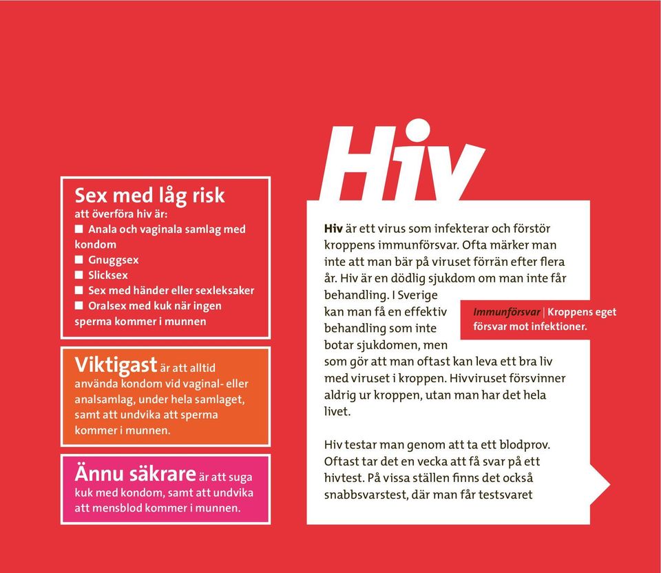 Hiv Hiv är ett virus som infekterar och förstör kroppens immunförsvar. Ofta märker man inte att man bär på viruset förrän efter flera år. Hiv är en dödlig sjukdom om man inte får behandling.