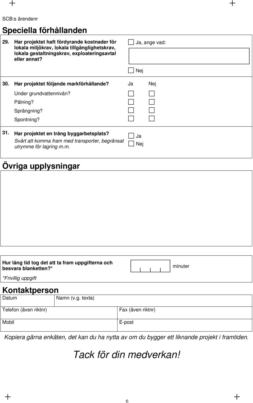 Svårt att komma fram med transporter, begränsat utrymme för lagring m.m. Övriga upplysningar Hur lång tid tog det att ta fram uppgifterna och besvara blanketten?