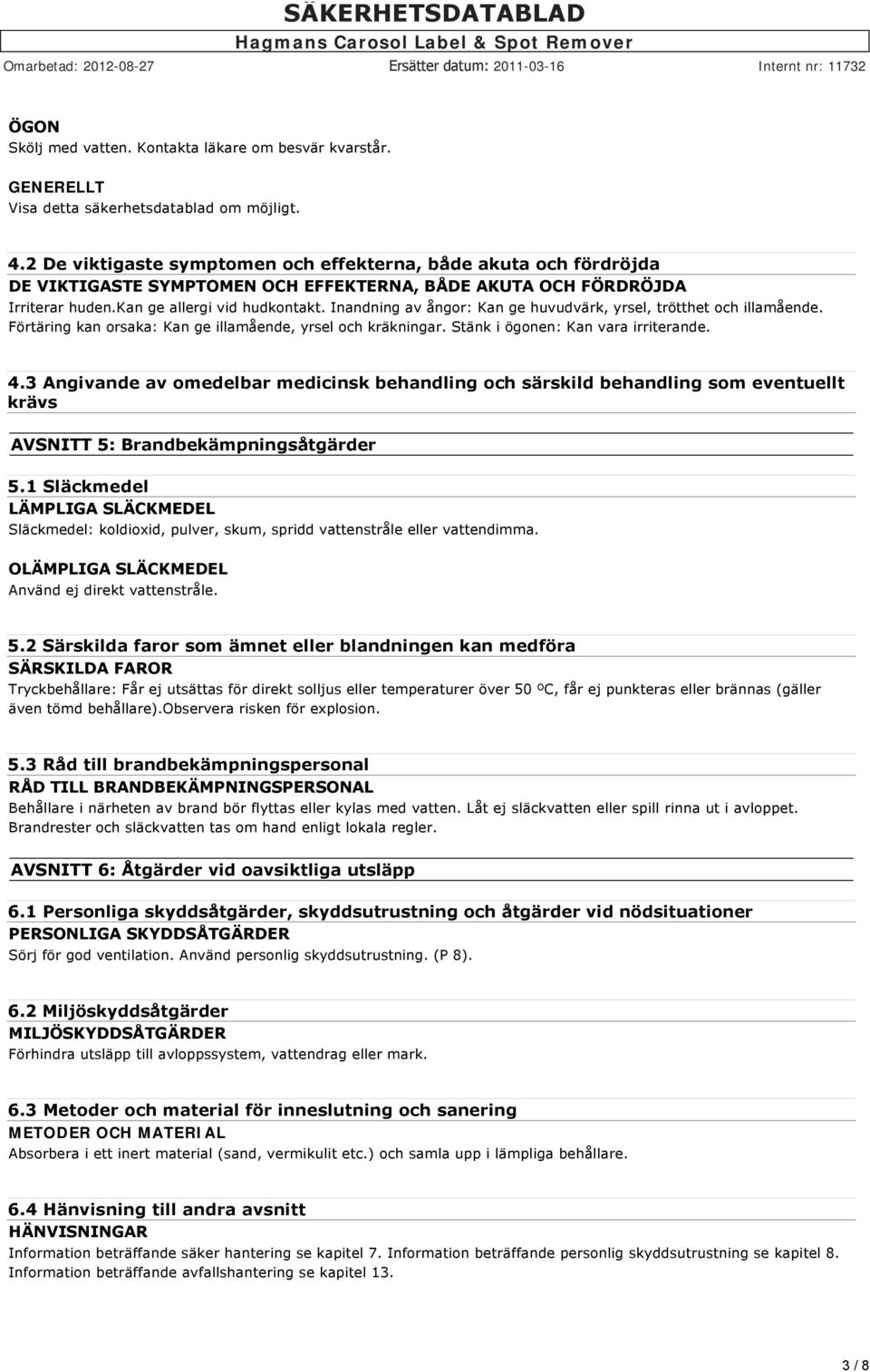 Inandning av ångor: Kan ge huvudvärk, yrsel, trötthet och illamående. Förtäring kan orsaka: Kan ge illamående, yrsel och kräkningar. Stänk i ögonen: Kan vara irriterande. 4.