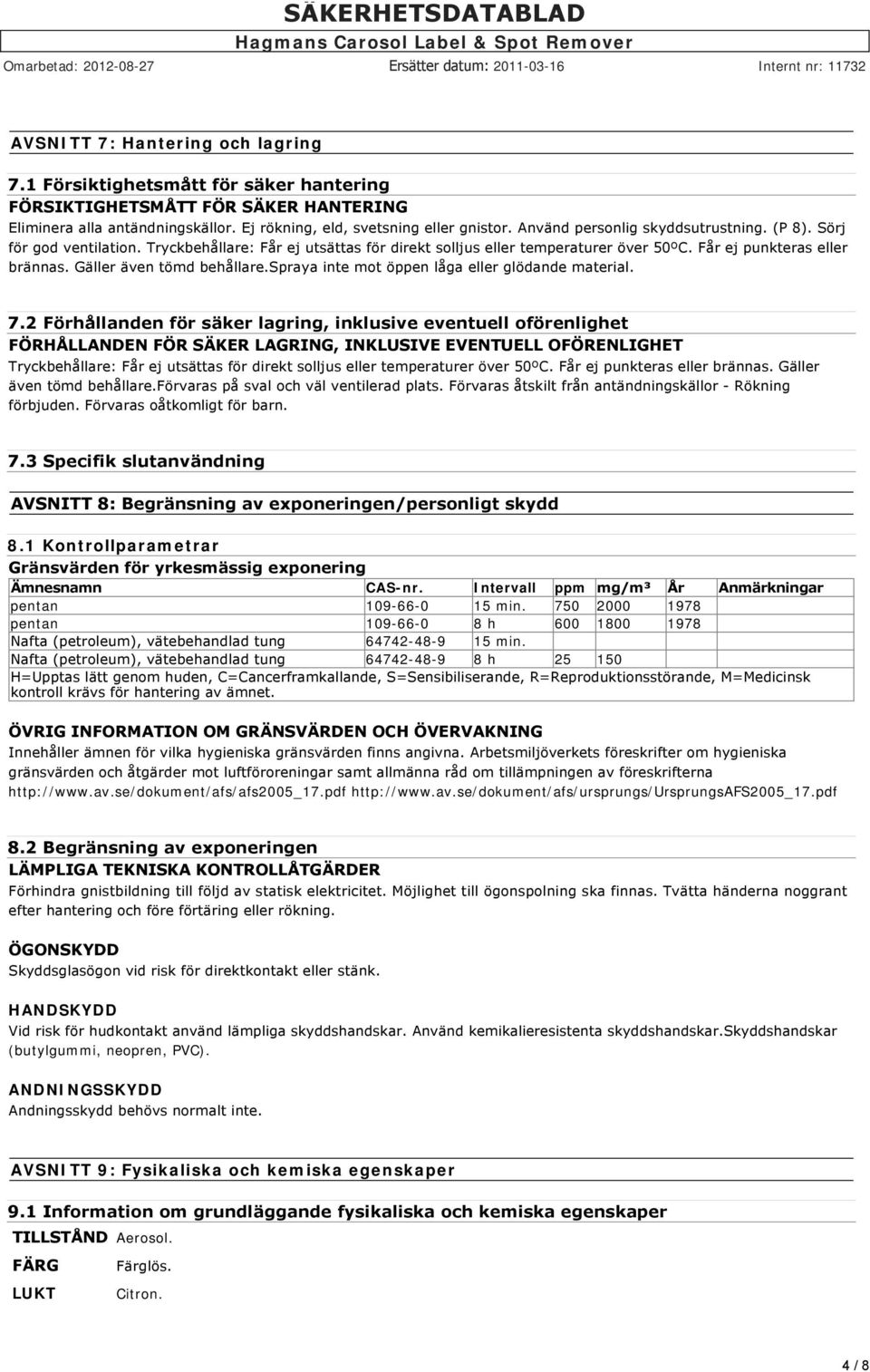 Gäller även tömd behållare.spraya inte mot öppen låga eller glödande material. 7.