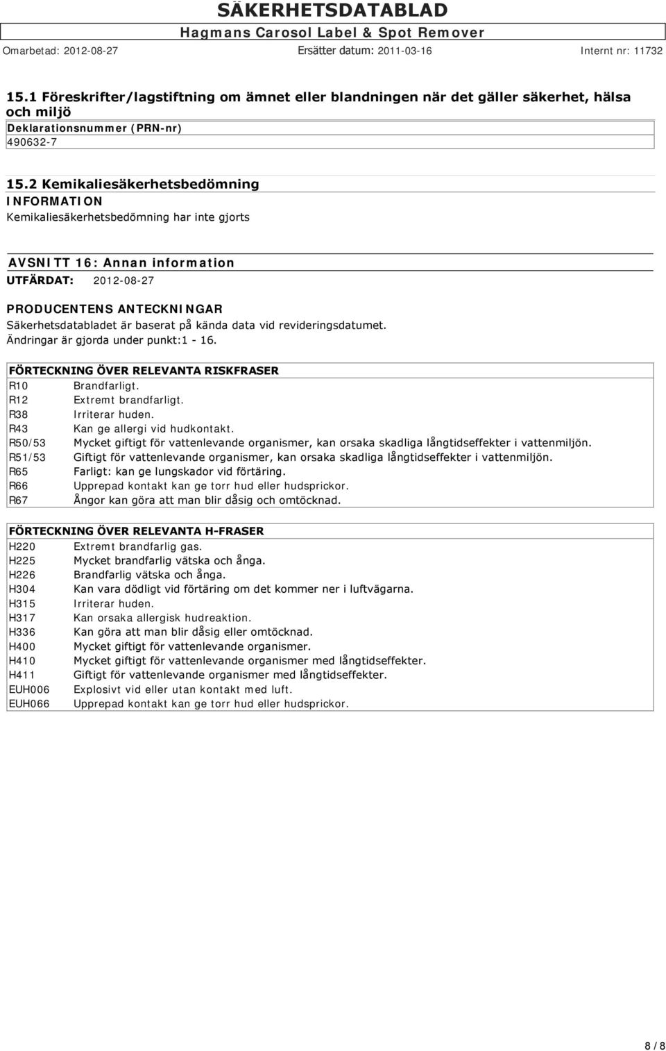kända data vid revideringsdatumet. Ändringar är gjorda under punkt:1 16. FÖRTECKNING ÖVER RELEVANTA RISKFRASER R10 Brandfarligt. R12 Extremt brandfarligt. R38 Irriterar huden.