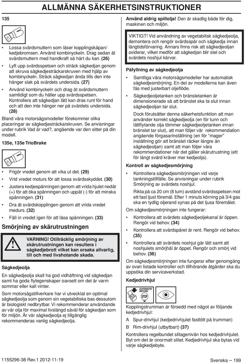 (27) Använd kombinyckeln och drag åt svärdsmuttern samtidigt som du håller upp svärdsspetsen. Kontrollera att sågkedjan lätt kan dras runt för hand och att den inte hänger ner på svärdets undersida.