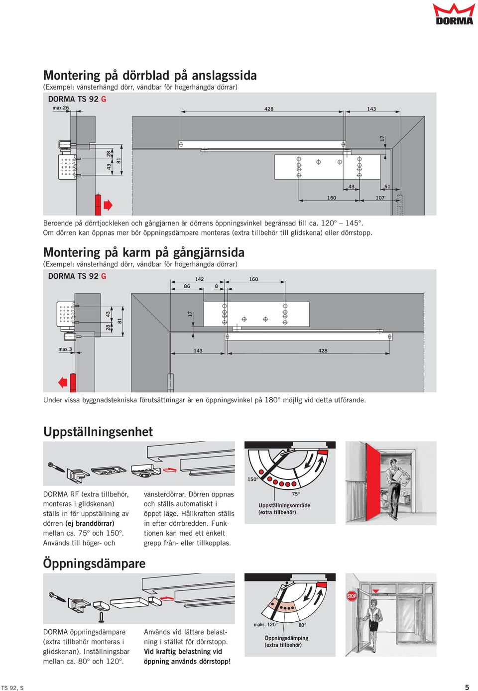 Om dörren kan öppnas mer bör öppningsdämpare monteras (extra tillbehör till glidskena) eller dörrstopp.