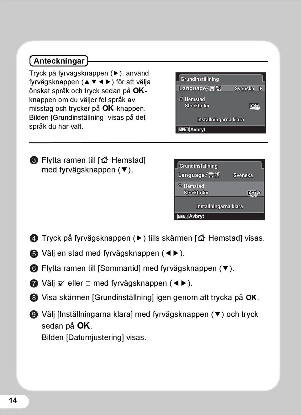 Grundinställning Svenska Hemstad Stockholm Inställningarna klara Avbryt 4 5 6 7 8 9 Tryck på fyrvägsknappen (5) tills skärmen [W Hemstad] visas. Välj en stad med fyrvägsknappen (45).