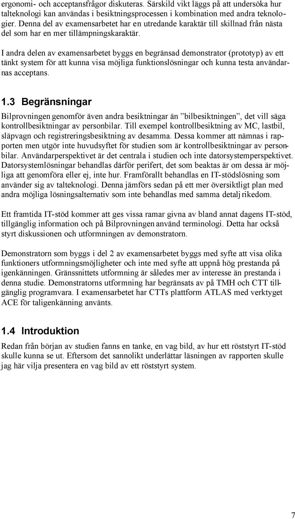 I andra delen av examensarbetet byggs en begränsad demonstrator (prototyp) av ett tänkt system för att kunna visa möjliga funktionslösningar och kunna testa användarnas acceptans. 1.