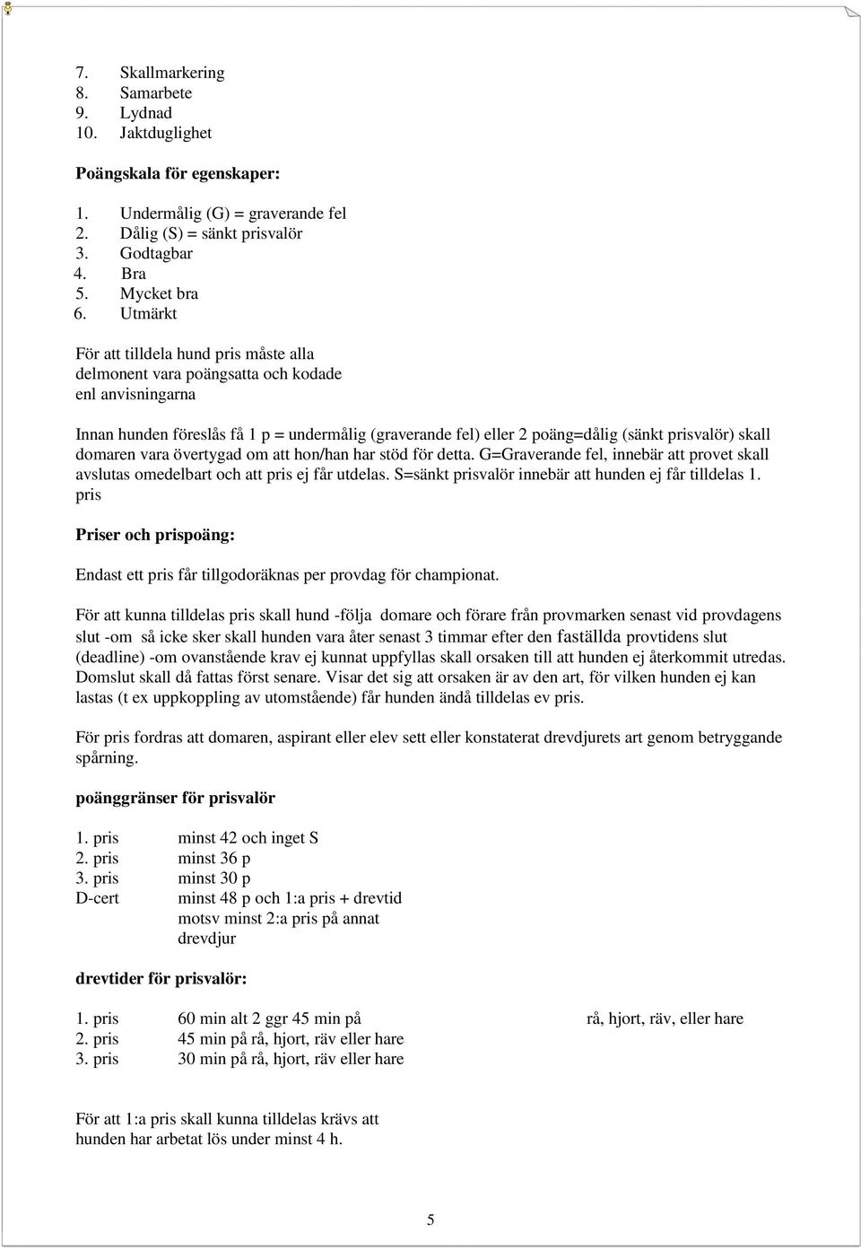 skall domaren vara övertygad om att hon/han har stöd för detta. G=Graverande fel, innebär att provet skall avslutas omedelbart och att pris ej får utdelas.