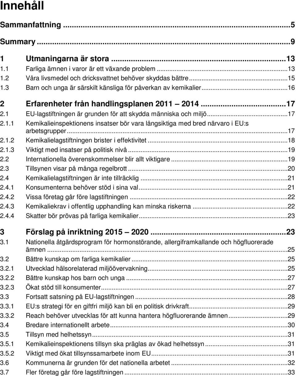 ..17 2.1.2 Kemikalielagstiftningen brister i effektivitet...18 2.1.3 Viktigt med insatser på politisk nivå...19 2.2 Internationella överenskommelser blir allt viktigare...19 2.3 Tillsynen visar på många regelbrott.