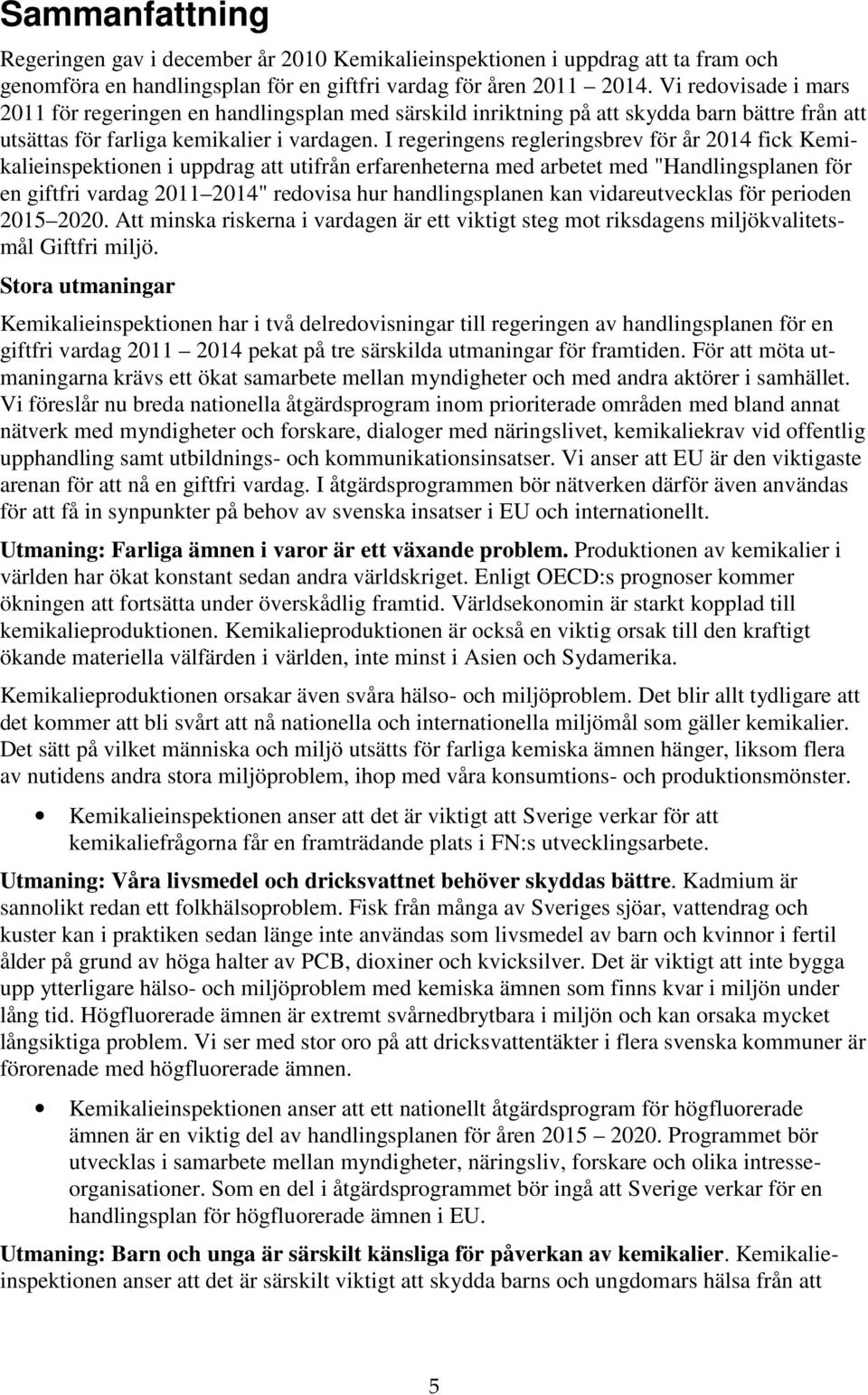 I regeringens regleringsbrev för år 2014 fick Kemikalieinspektionen i uppdrag att utifrån erfarenheterna med arbetet med "Handlingsplanen för en giftfri vardag 2011 2014" redovisa hur handlingsplanen