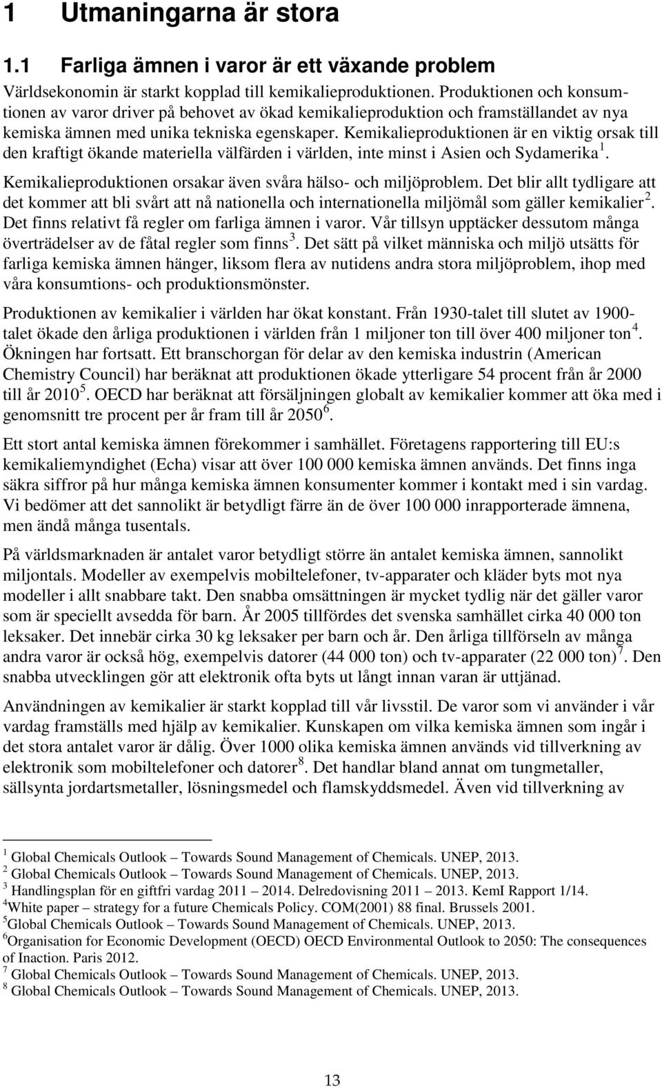 Kemikalieproduktionen är en viktig orsak till den kraftigt ökande materiella välfärden i världen, inte minst i Asien och Sydamerika 1. Kemikalieproduktionen orsakar även svåra hälso- och miljöproblem.