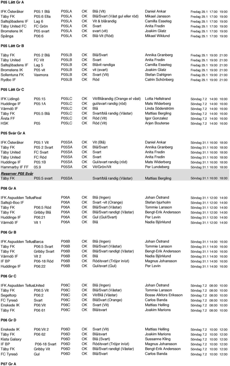 1 17:00 19:00 Bromstens IK P05 svart P05LA OK svart (vit) Joakim Glatz Fredag 29.1 17:00 19:00 Spånga P06:6 P05LA OK Blå-Vit (Röd) Mikael Wiklund Fredag 29.