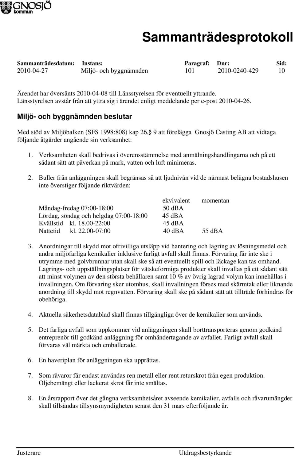 Miljö- och byggnämnden beslutar Med stöd av Miljöbalken (SFS 1998:808) kap 26, 9 att förelägga Gnosjö Casting AB att vidtaga följande åtgärder angående sin verksamhet: 1.