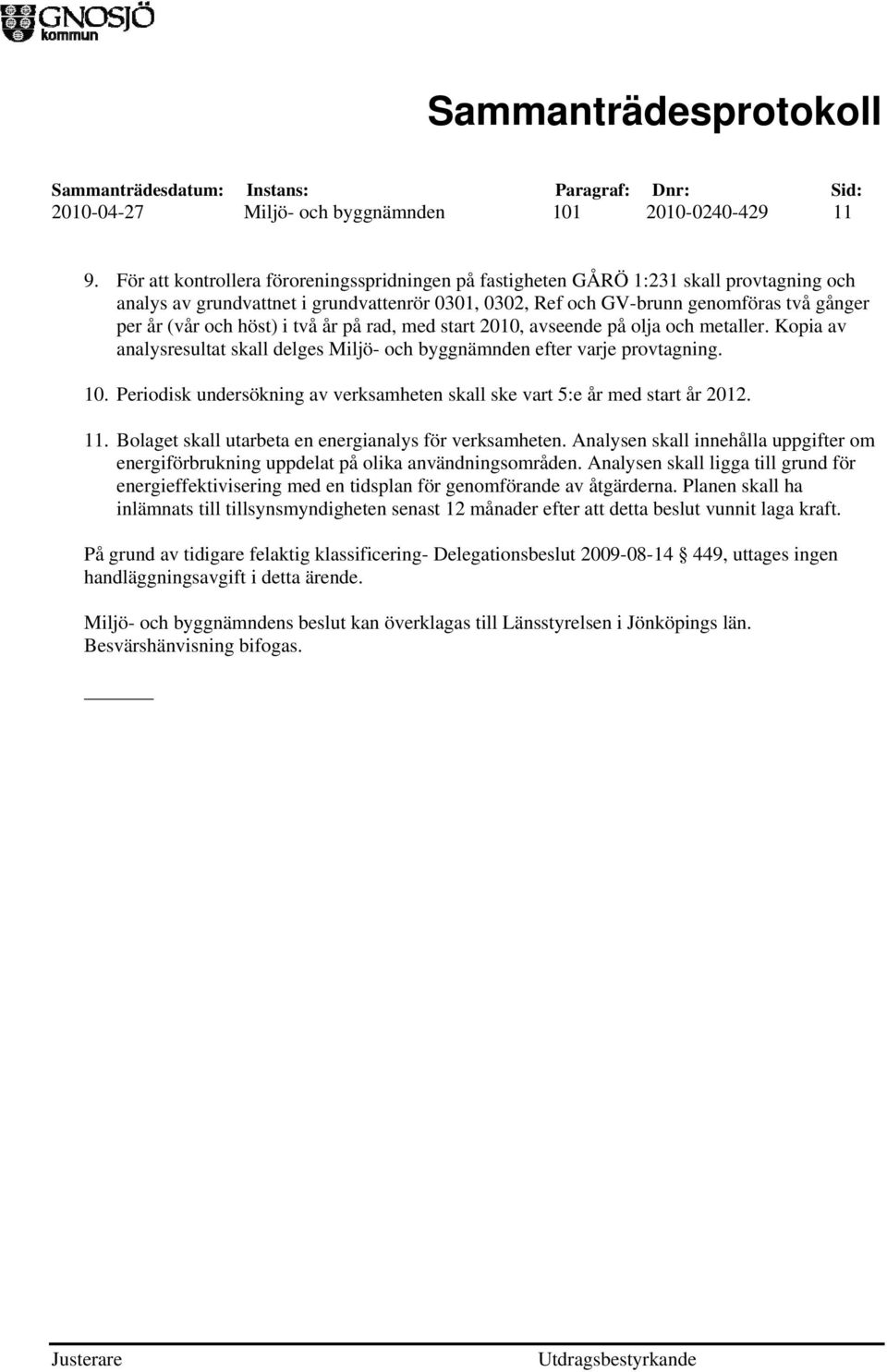 höst) i två år på rad, med start 2010, avseende på olja och metaller. Kopia av analysresultat skall delges Miljö- och byggnämnden efter varje provtagning. 10.