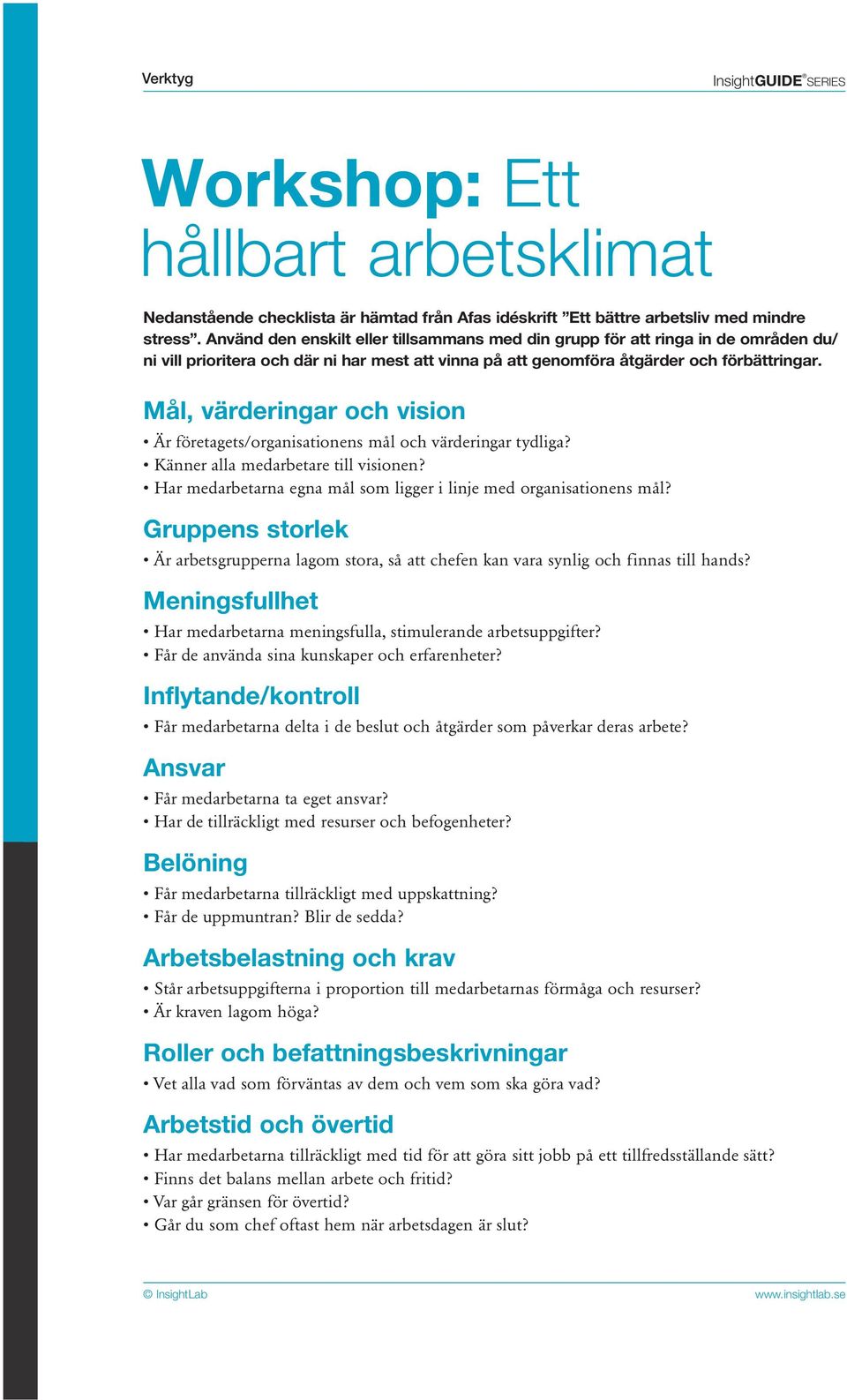Mål, värderingar oh vision Är företagets/organisationens mål oh värderingar tydliga? Känner alla medarbetare till visionen? Har medarbetarna egna mål som ligger i linje med organisationens mål?