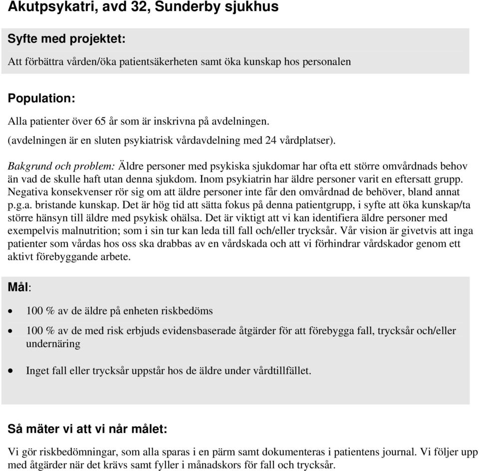 Bakgrund och problem: Äldre personer med psykiska sjukdomar har ofta ett större omvårdnads behov än vad de skulle haft utan denna sjukdom. Inom psykiatrin har äldre personer varit en eftersatt grupp.