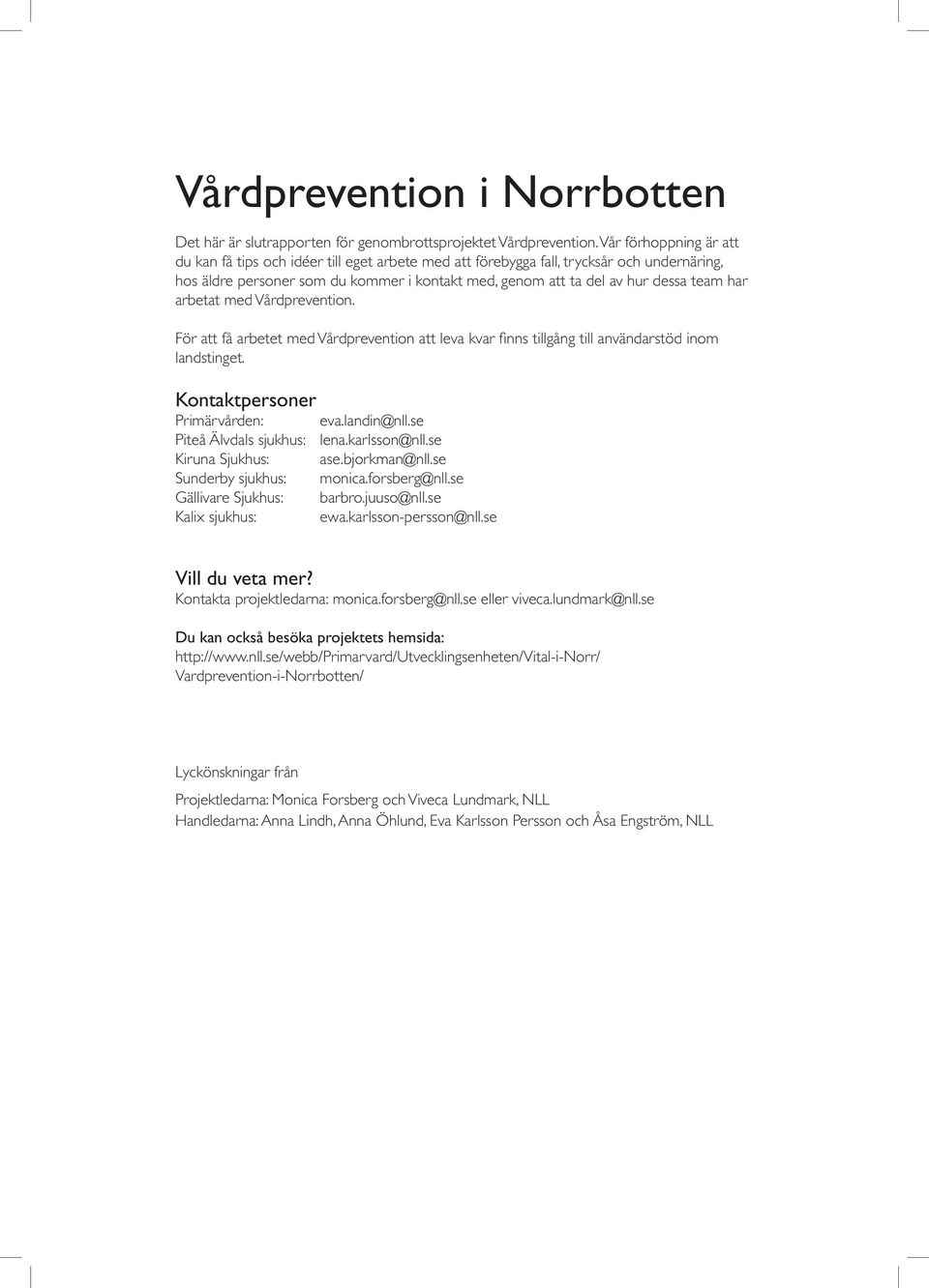 har arbetat med Vårdprevention. För att få arbetet med Vårdprevention att leva kvar finns tillgång till användarstöd inom landstinget. Kontaktpersoner Primärvården: eva.landin@nll.