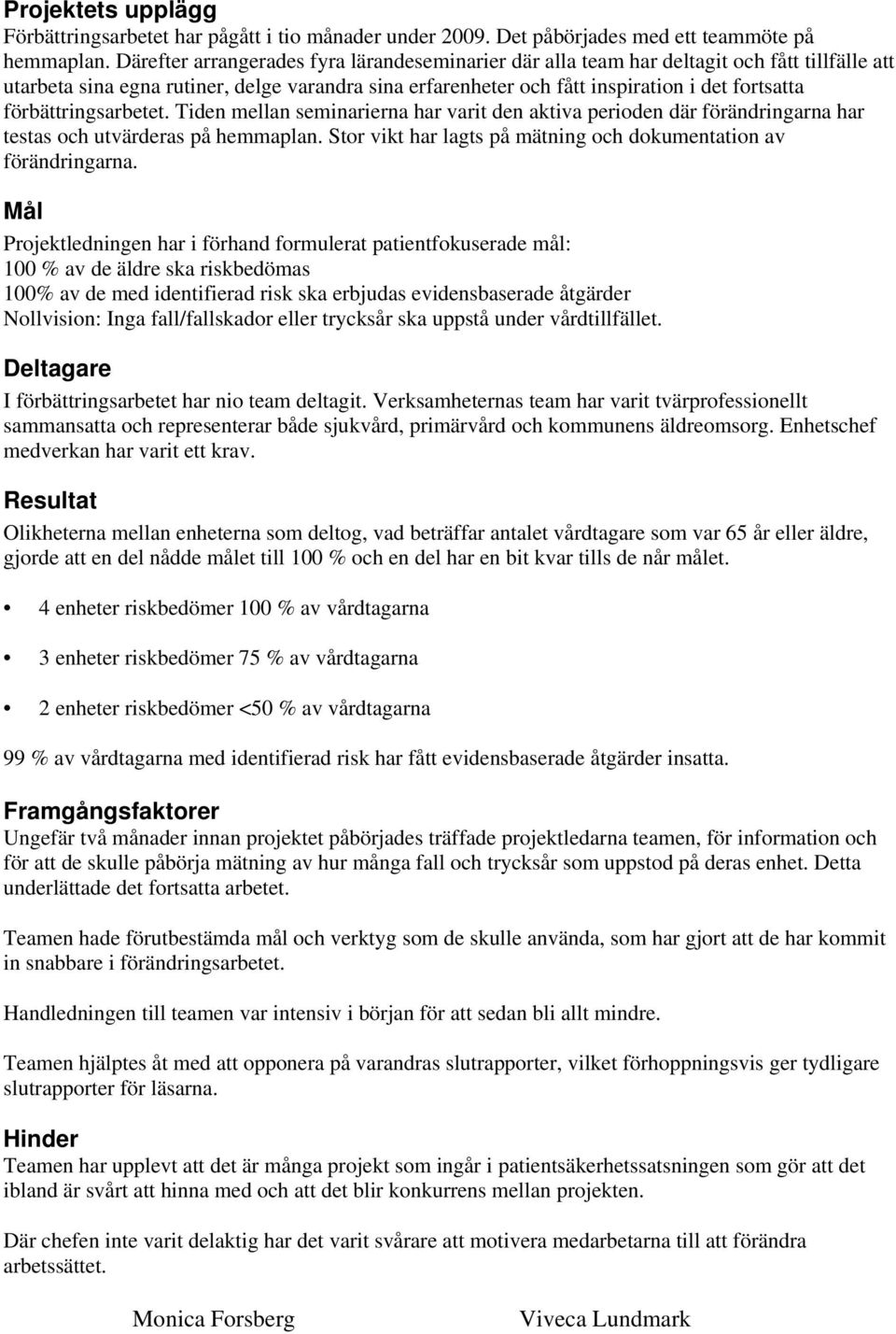 förbättringsarbetet. Tiden mellan seminarierna har varit den aktiva perioden där förändringarna har testas och utvärderas på hemmaplan.