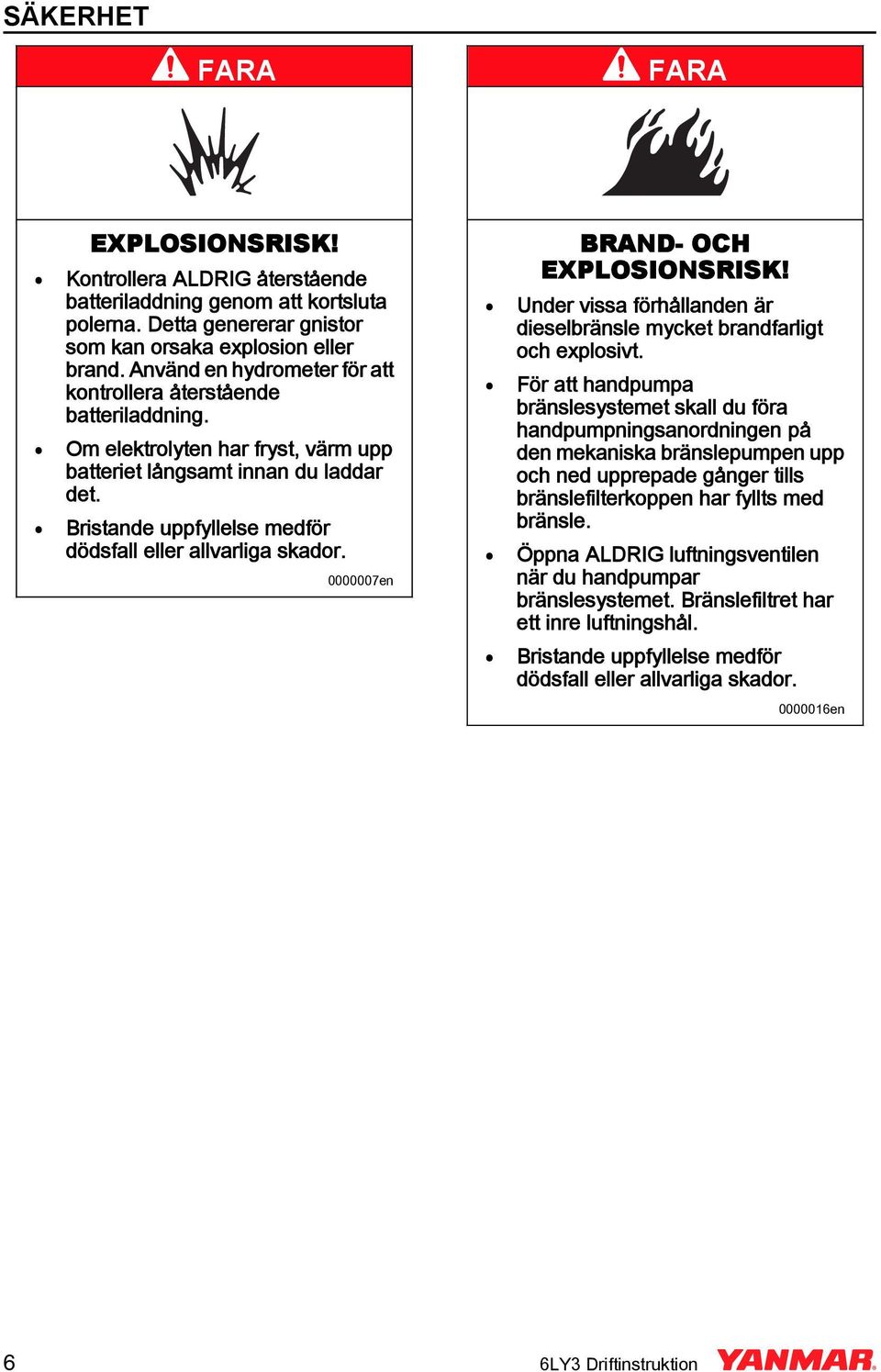 Bristande uppfyllelse medför 0000007en BRAD- OCH EXPLOSIOSRISK! Under vissa förhållanden är dieselbränsle mycket brandfarligt och explosivt.