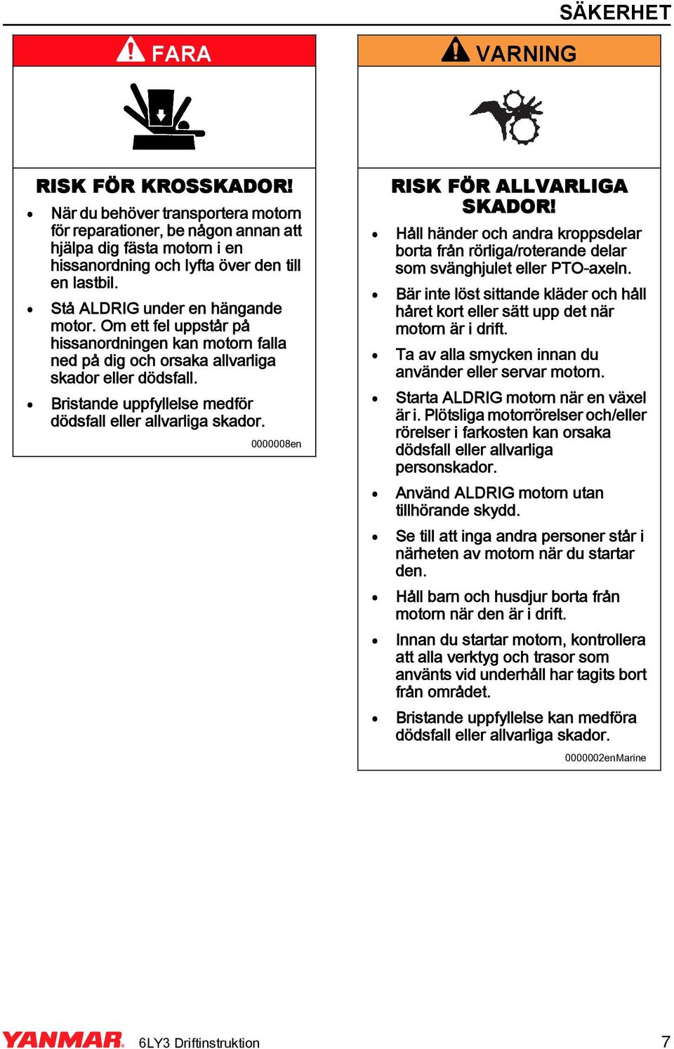 Bristande uppfyllelse medför 0000008en RISK FÖR ALLVARLIGA SKADOR! Håll händer och andra kroppsdelar borta från rörliga/roterande delar som svänghjulet eller PTO-axeln.