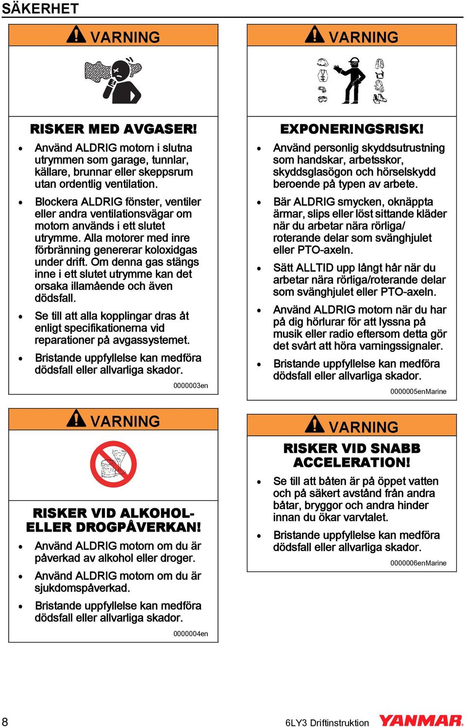 Om denna gas stängs inne i ett slutet utrymme kan det orsaka illamående och även dödsfall. Se till att alla kopplingar dras åt enligt specifikationerna vid reparationer på avgassystemet.