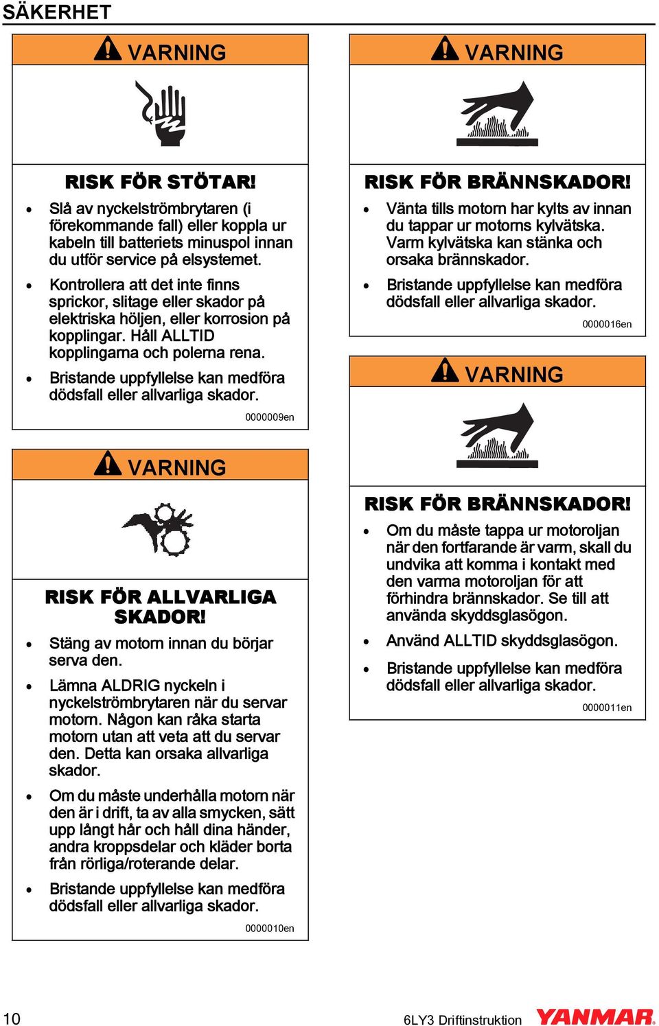 Bristande uppfyllelse kan medföra 0000009en RISK FÖR BRÄSKADOR! Vänta tills motorn har kylts av innan du tappar ur motorns kylvätska. Varm kylvätska kan stänka och orsaka brännskador.