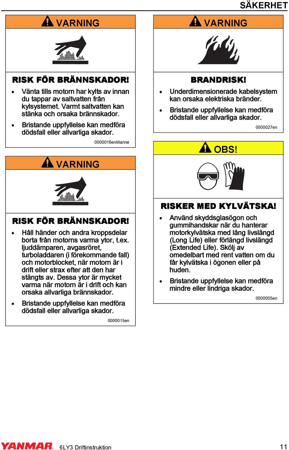 Håll händer och andra kroppsdelar borta från motorns varma ytor, t.ex.