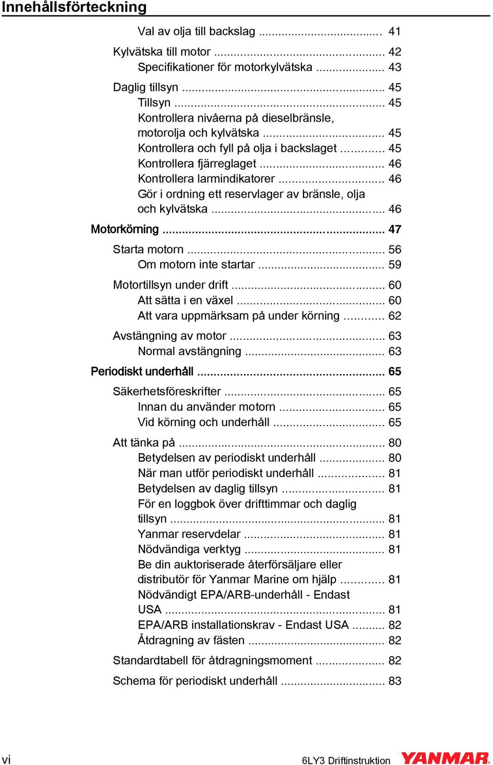.. 46 Gör i ordning ett reservlager av bränsle, olja och kylvätska... 46 Motorkörning... 47 Starta motorn... 56 Om motorn inte startar... 59 Motortillsyn under drift... 60 Att sätta i en växel.