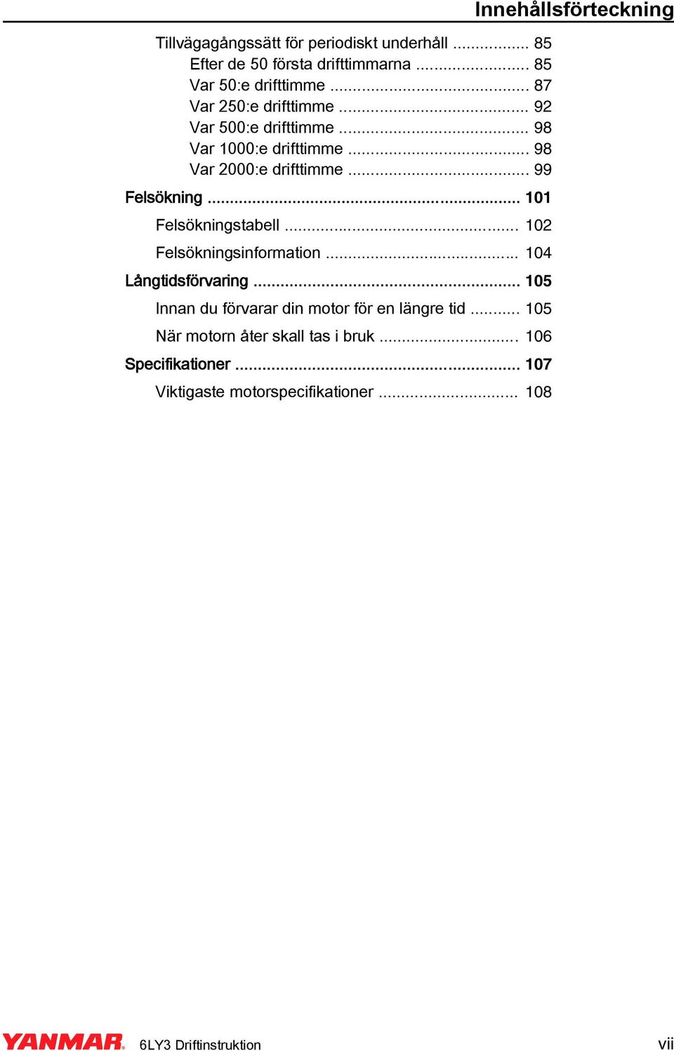 .. 101 Felsökningstabell... 102 Felsökningsinformation... 104 Långtidsförvaring... 105 Innan du förvarar din motor för en längre tid.