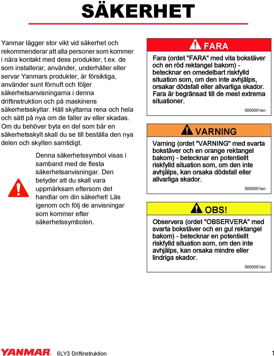 säkerhetsskyltar. Håll skyltarna rena och hela och sätt på nya om de faller av eller skadas.