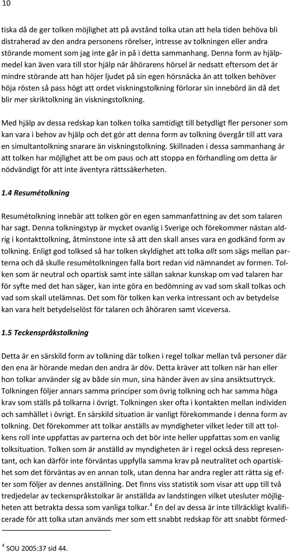 Denna form av hjälpmedel kan även vara till stor hjälp när åhörarens hörsel är nedsatt eftersom det är mindre störande att han höjer ljudet på sin egen hörsnäcka än att tolken behöver höja rösten så