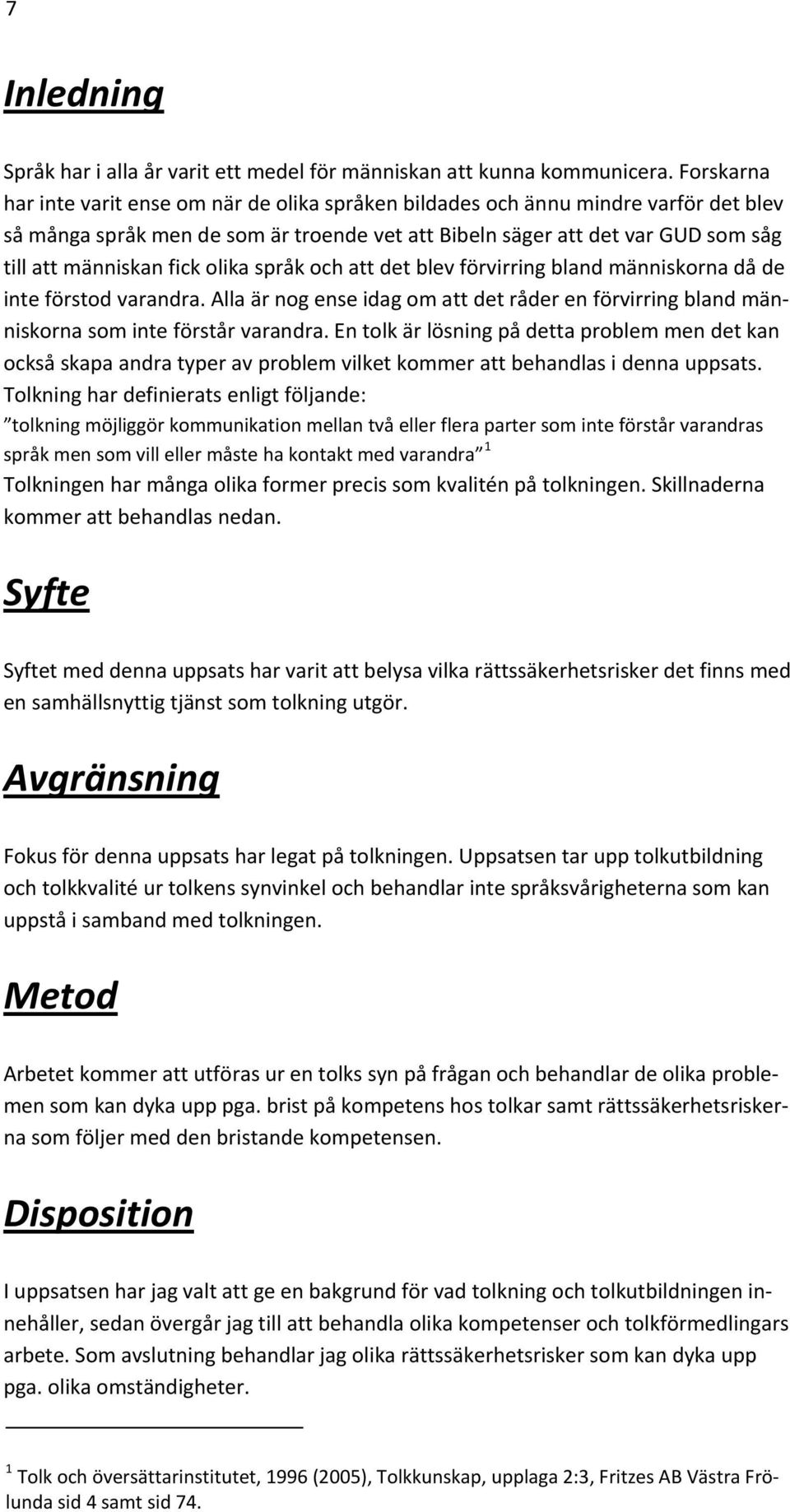 fick olika språk och att det blev förvirring bland människorna då de inte förstod varandra. Alla är nog ense idag om att det råder en förvirring bland människorna som inte förstår varandra.