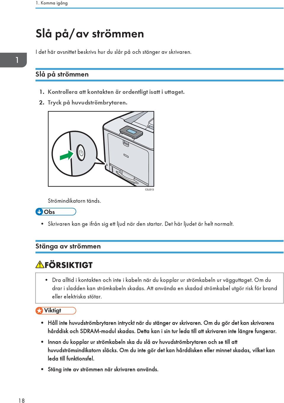 Stänga av strömmen Dra alltid i kontakten och inte i kabeln när du kopplar ur strömkabeln ur vägguttaget. Om du drar i sladden kan strömkabeln skadas.