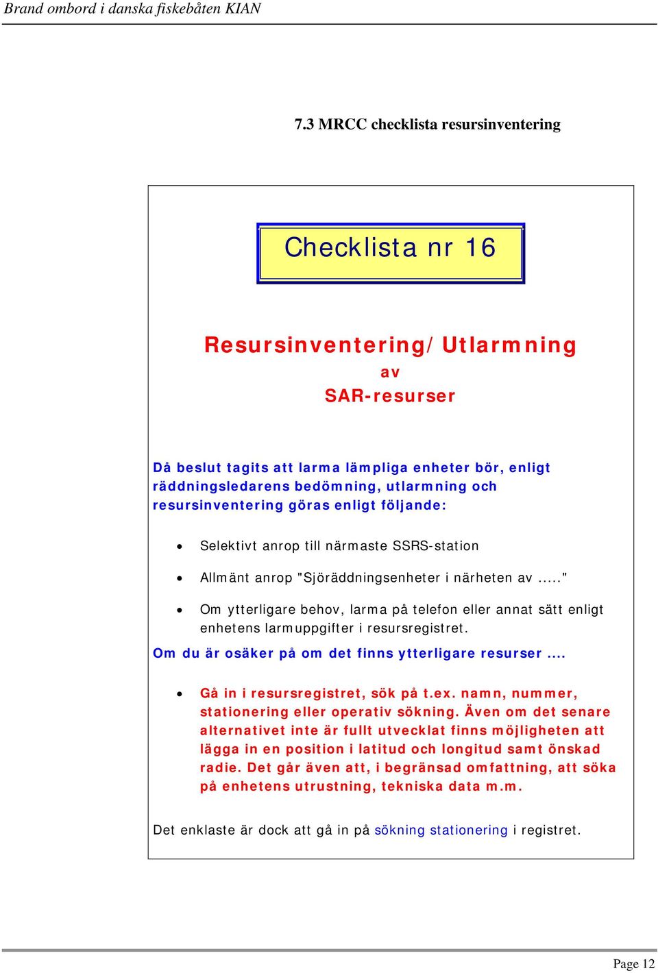 .." Om ytterligare behov, larma på telefon eller annat sätt enligt enhetens larmuppgifter i resursregistret. Om du är osäker på om det finns ytterligare resurser... Gå in i resursregistret, sök på t.