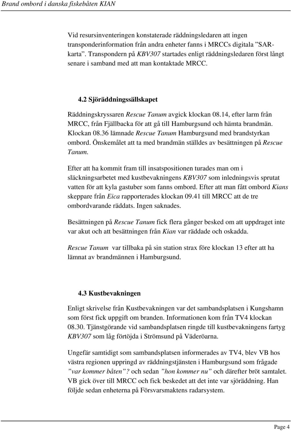 14, efter larm från MRCC, från Fjällbacka för att gå till Hamburgsund och hämta brandmän. Klockan 08.36 lämnade Rescue Tanum Hamburgsund med brandstyrkan ombord.