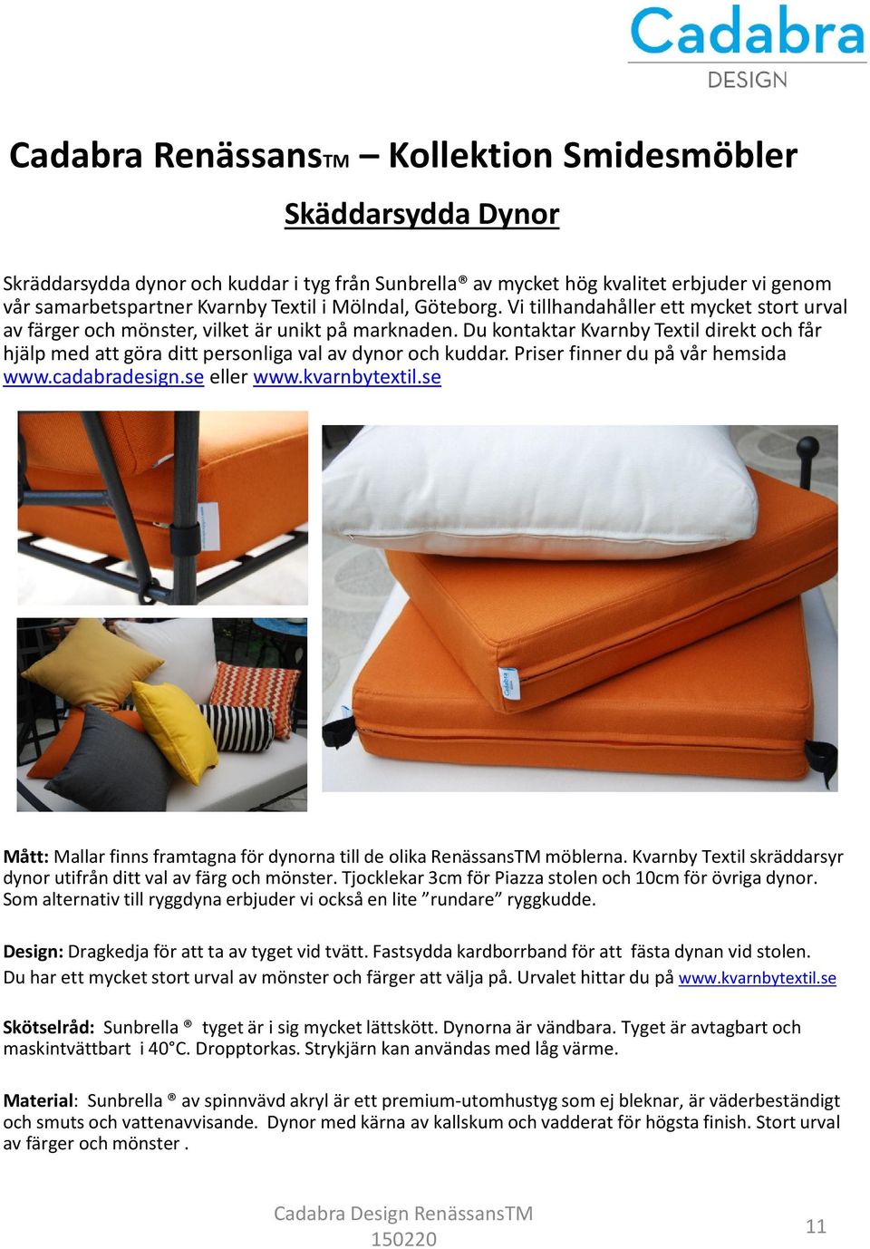 Priser finner du på vår hemsida www.cadabradesign.se eller www.kvarnbytextil.se Mått: Mallar finns framtagna för dynorna till de olika RenässansTMmöblerna.