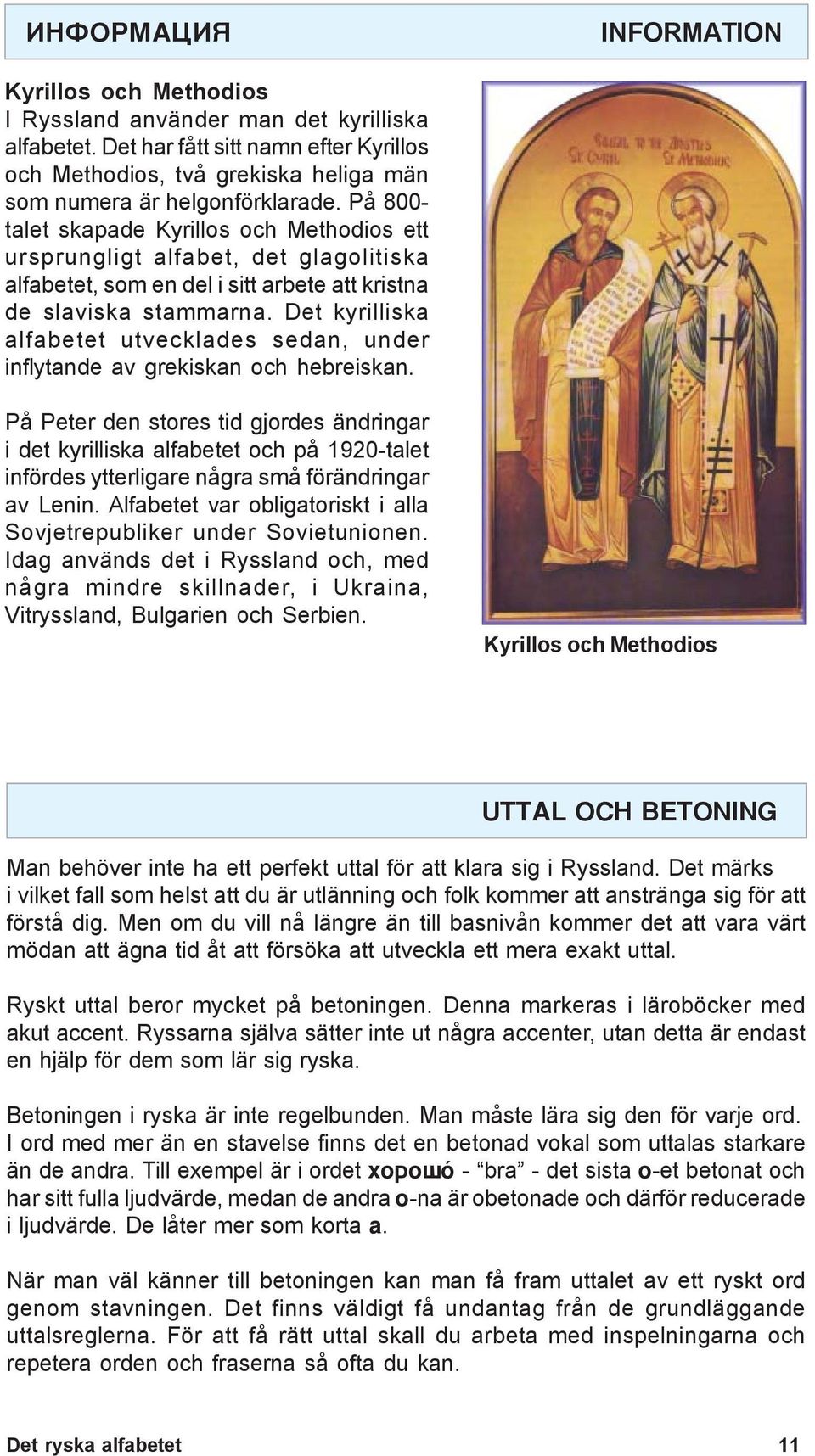 På 800- talet skapade Kyrillos och Methodios ett ursprungligt alfabet, det glagolitiska alfabetet, som en del i sitt arbete att kristna de slaviska stammarna.