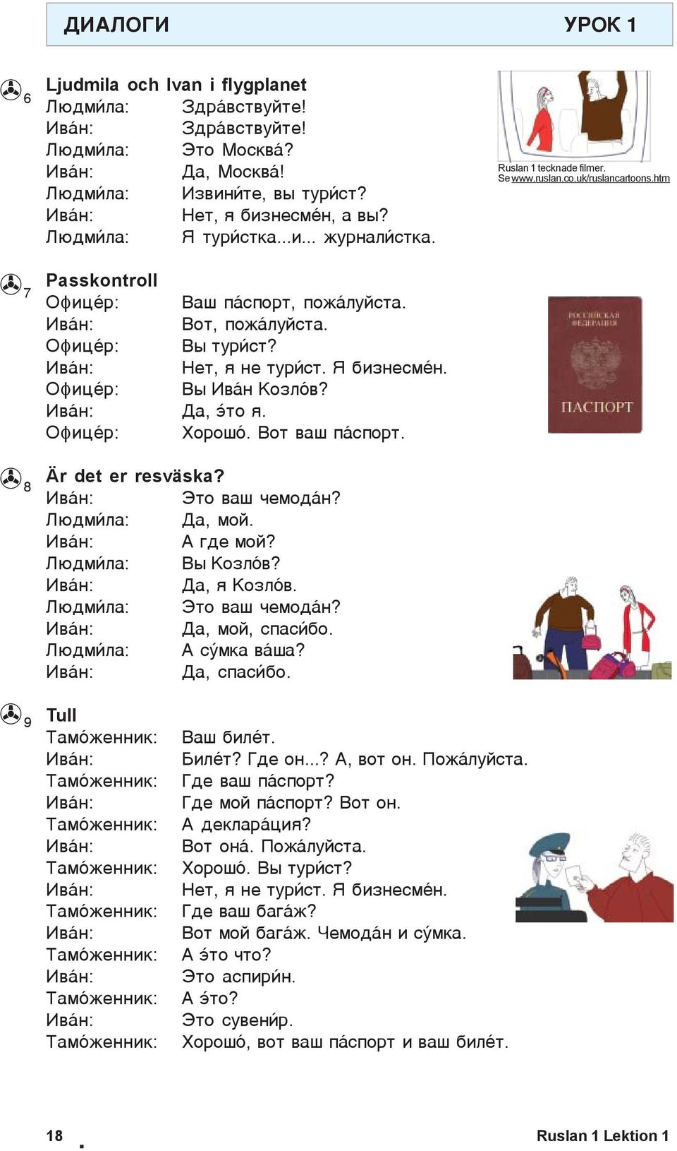 Èâ í: Äà, òî ÿ. Îôèöˆð: Xîðîø. Âîò âàø ï ñïîðò. Är det er resväska? Èâ í: Ýòî âàø åìîä í? Ëþäì ëà: Äà, ìîé. Èâ í: À ãäå ìîé? Ëþäì ëà: Âû Êîçë â? Èâ í: Äà, ÿ Êîçë â. Ëþäì ëà: Ýòî âàø åìîä í?