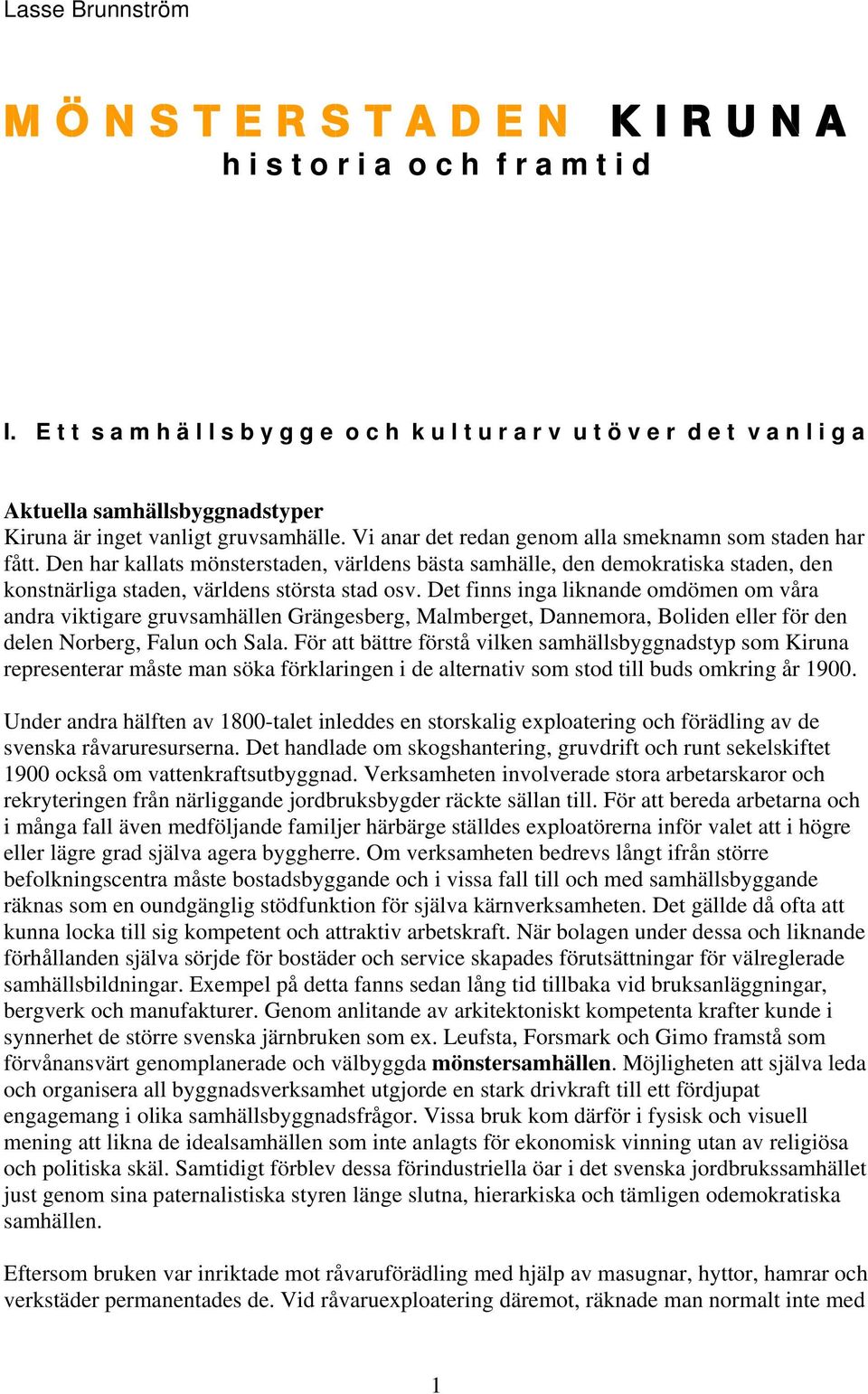 Vi anar det redan genom alla smeknamn som staden har fått. Den har kallats mönsterstaden, världens bästa samhälle, den demokratiska staden, den konstnärliga staden, världens största stad osv.