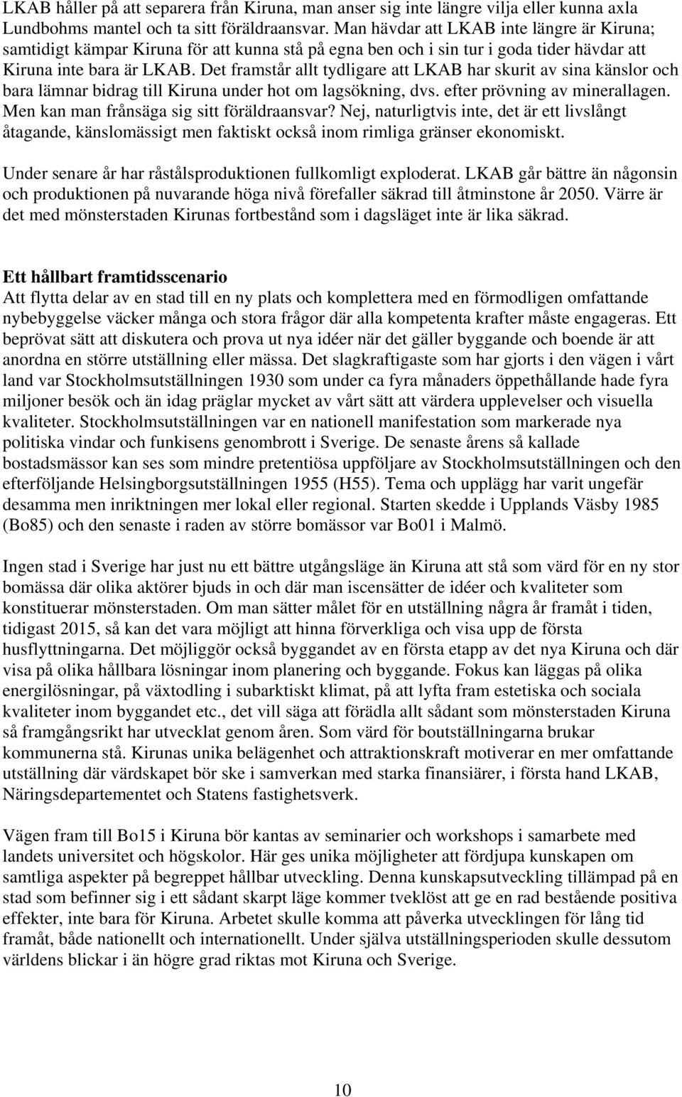 Det framstår allt tydligare att LKAB har skurit av sina känslor och bara lämnar bidrag till Kiruna under hot om lagsökning, dvs. efter prövning av minerallagen.
