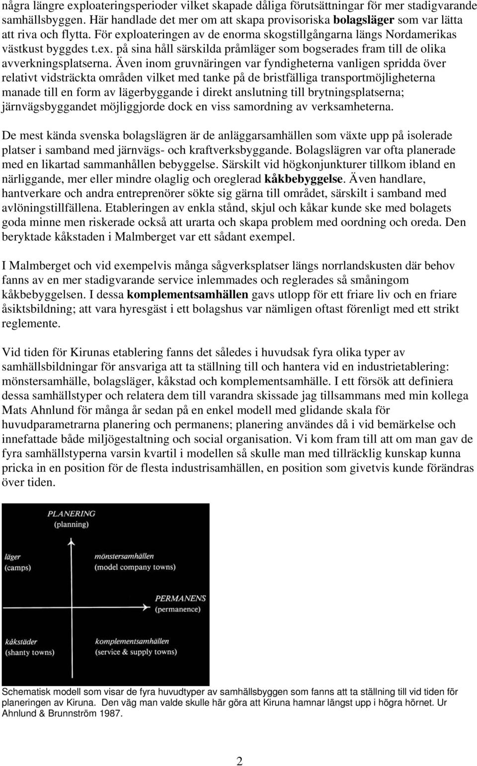 Även inom gruvnäringen var fyndigheterna vanligen spridda över relativt vidsträckta områden vilket med tanke på de bristfälliga transportmöjligheterna manade till en form av lägerbyggande i direkt