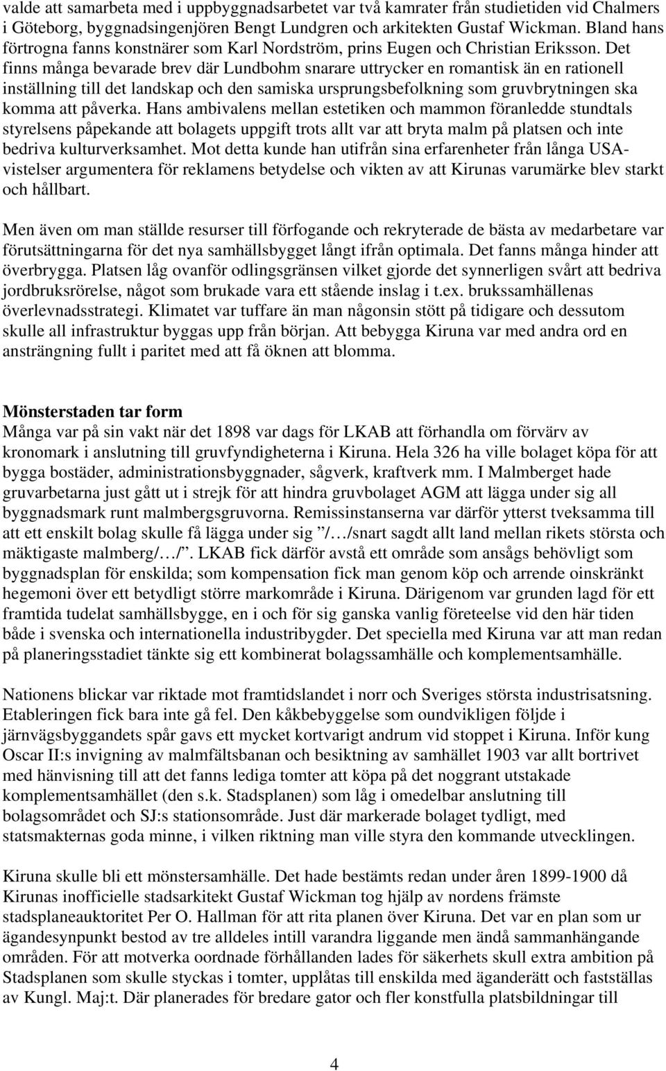 Det finns många bevarade brev där Lundbohm snarare uttrycker en romantisk än en rationell inställning till det landskap och den samiska ursprungsbefolkning som gruvbrytningen ska komma att påverka.