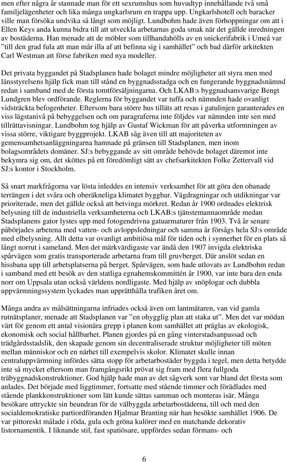 Lundbohm hade även förhoppningar om att i Ellen Keys anda kunna bidra till att utveckla arbetarnas goda smak när det gällde inredningen av bostäderna.