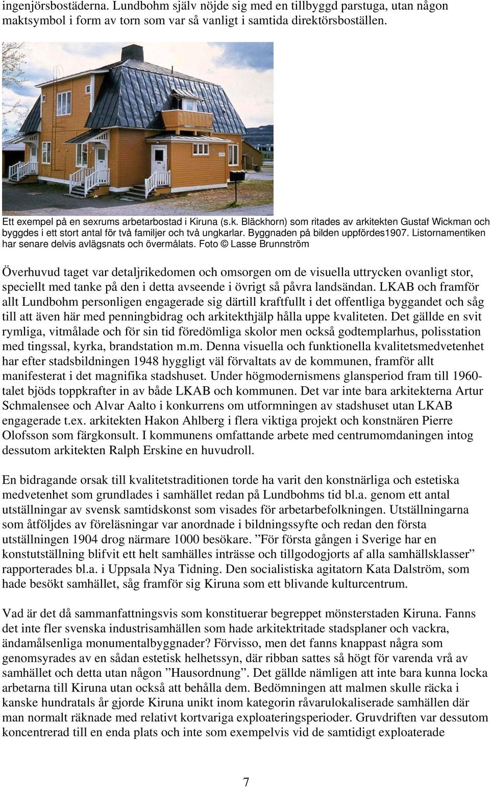 Byggnaden på bilden uppfördes1907. Listornamentiken har senare delvis avlägsnats och övermålats.