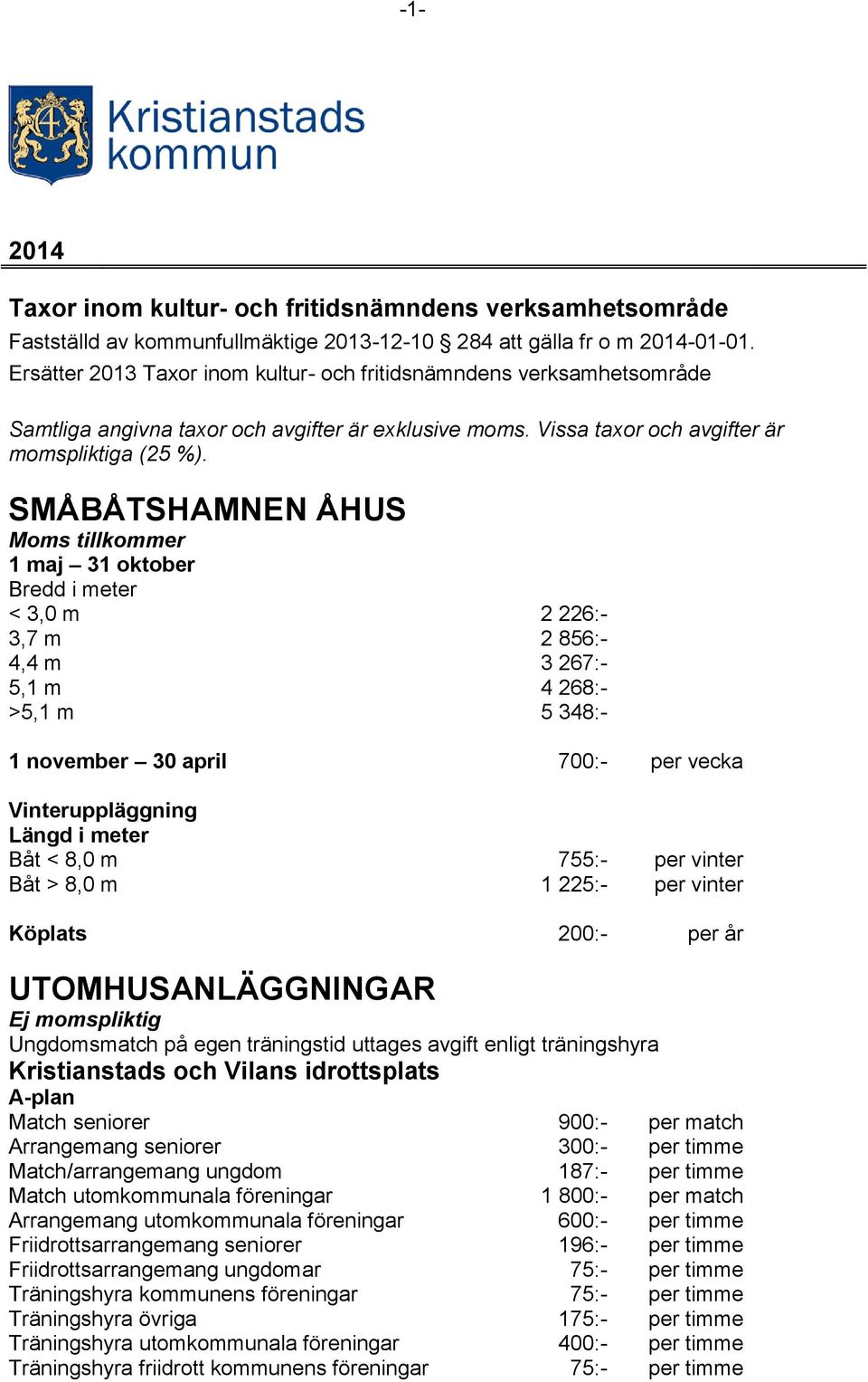 SMÅBÅTSHAMNEN ÅHUS Moms tillkommer 1 maj 31 oktober Bredd i meter < 3,0 m 2 226:- 3,7 m 2 856:- 4,4 m 3 267:- 5,1 m 4 268:- >5,1 m 5 348:- 1 november 30 april 700:- per vecka Vinteruppläggning Längd