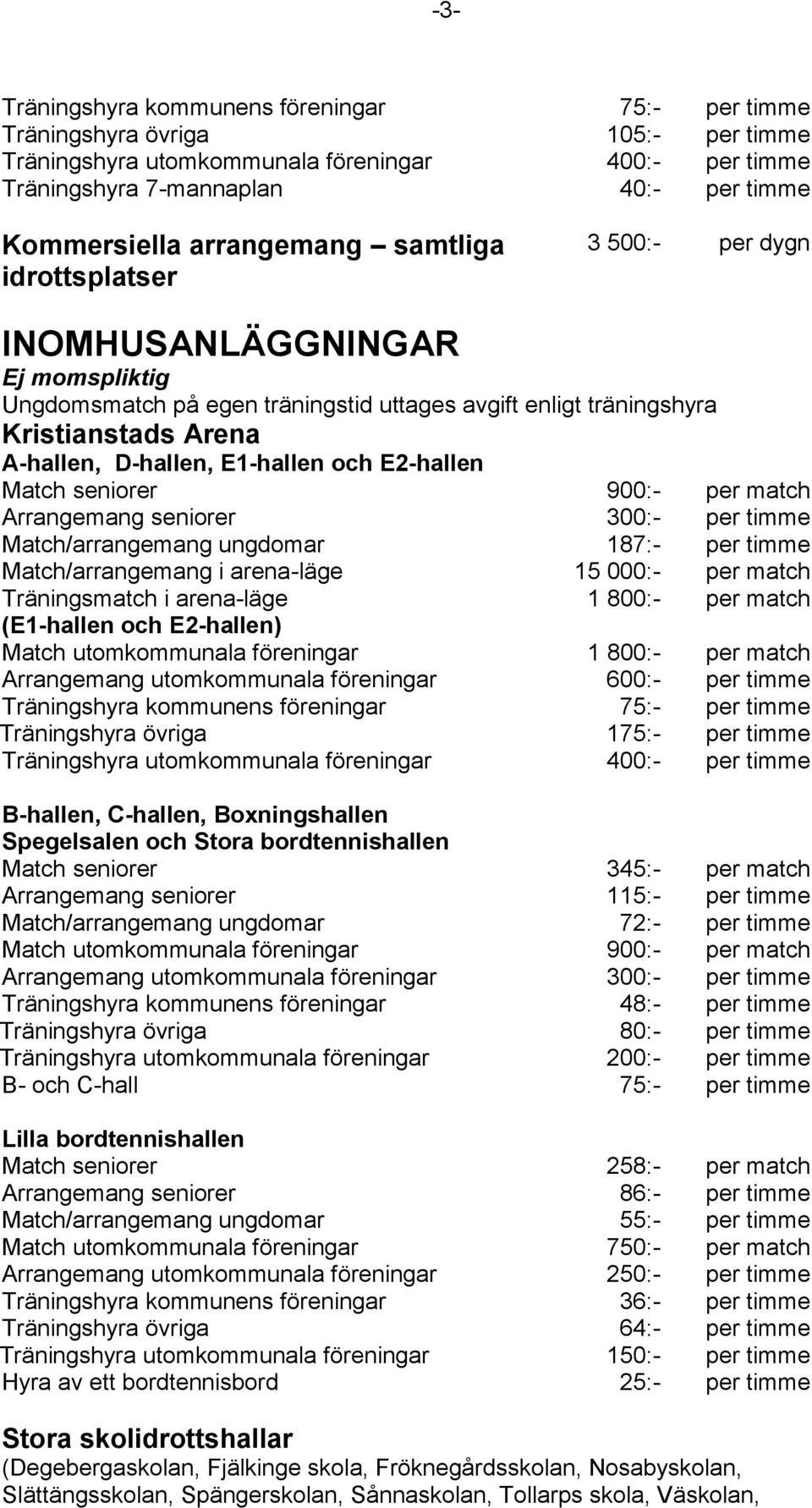 seniorer 300:- Match/arrangemang ungdomar 187:- Match/arrangemang i arena-läge 15 000:- Träningsmatch i arena-läge (E1-hallen och E2-hallen) Träningshyra kommunens föreningar 75:- Träningshyra övriga