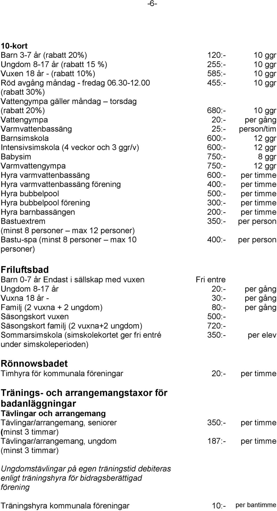 3 ggr/v) 12 ggr Babysim 750:- 8 ggr Varmvattengympa 750:- 12 ggr Hyra varmvattenbassäng Hyra varmvattenbassäng förening 400:- Hyra bubbelpool 500:- Hyra bubbelpool förening 300:- Hyra barnbassängen