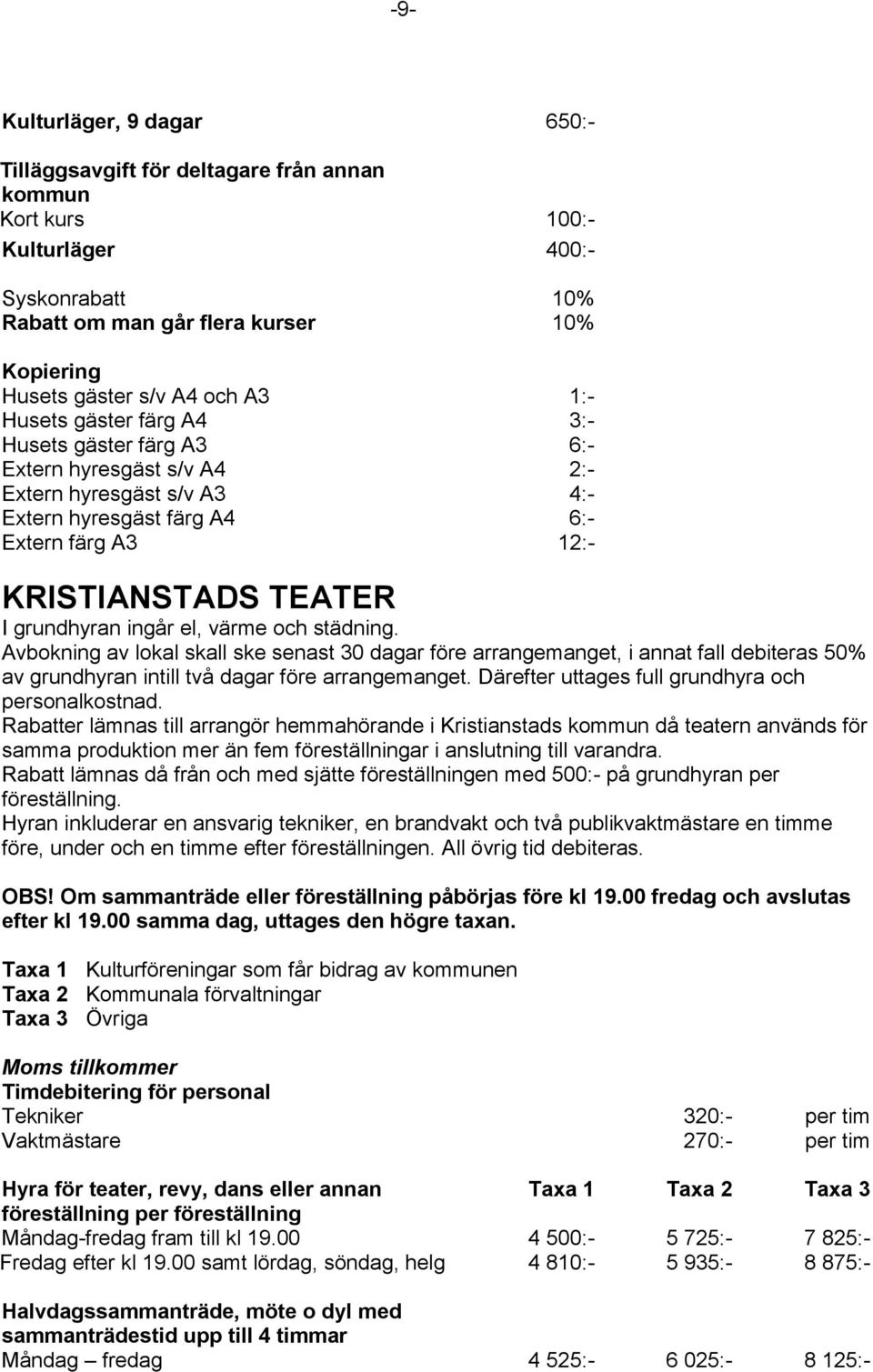 ingår el, värme och städning. Avbokning av lokal skall ske senast 30 dagar före arrangemanget, i annat fall debiteras 50% av grundhyran intill två dagar före arrangemanget.